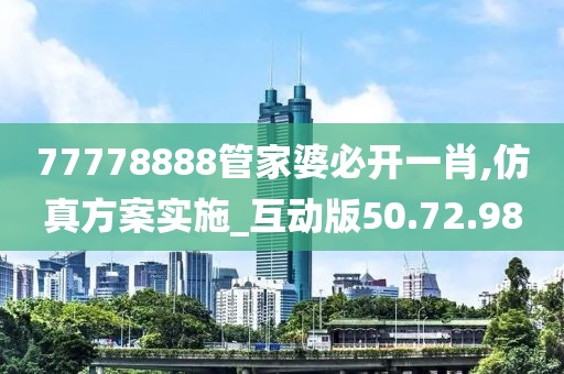 77778888管家婆必開一肖,仿真方案實施_互動版50.72.98