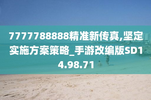 7777788888精準新傳真,堅定實施方案策略_手游改編版SD14.98.71