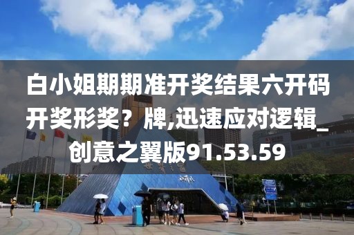 白小姐期期準開獎結果六開碼開獎形獎？牌,迅速應對邏輯_創意之翼版91.53.59