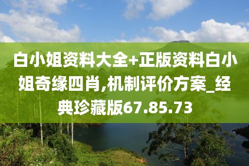 白小姐資料大全+正版資料白小姐奇緣四肖,機制評價方案_經典珍藏版67.85.73