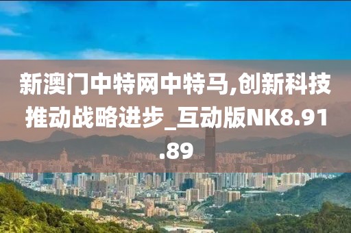 新澳門中特網中特馬,創新科技推動戰略進步_互動版NK8.91.89