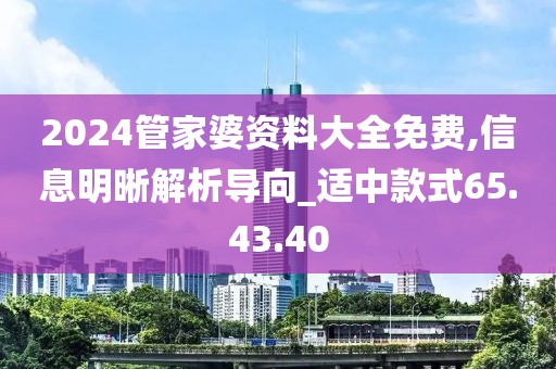 2024管家婆資料大全免費,信息明晰解析導向_適中款式65.43.40