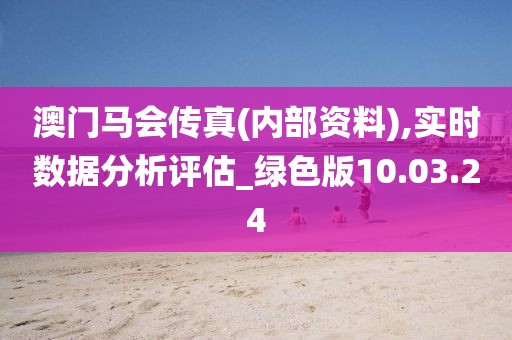 澳門馬會傳真(內部資料),實時數據分析評估_綠色版10.03.24