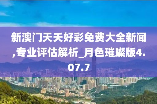 新澳門天夭好彩免費大全新聞,專業評估解析_月色璀璨版4.07.7