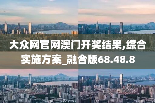 大眾網官網澳門開獎結果,綜合實施方案_融合版68.48.8