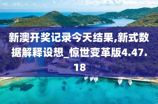 新澳開獎記錄今天結果,新式數據解釋設想_驚世變革版4.47.18
