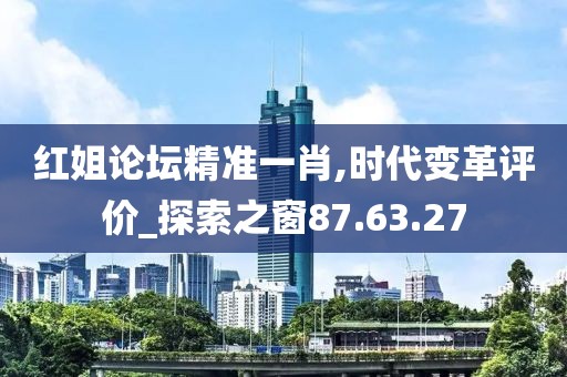 紅姐論壇精準一肖,時代變革評價_探索之窗87.63.27