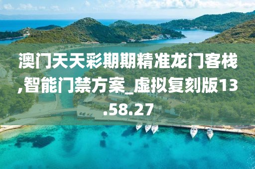 澳門天天彩期期精準龍門客棧,智能門禁方案_虛擬復刻版13.58.27