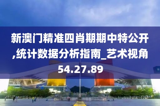 新澳門精準四肖期期中特公開,統計數據分析指南_藝術視角54.27.89