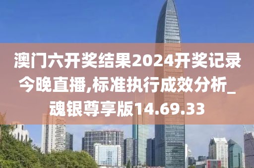 澳門六開獎結果2024開獎記錄今晚直播,標準執行成效分析_魂銀尊享版14.69.33