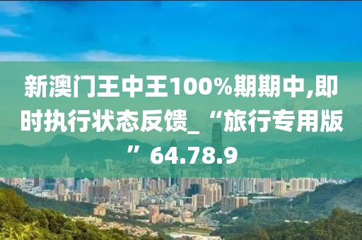 新澳門王中王100%期期中,即時執行狀態反饋_“旅行專用版”64.78.9