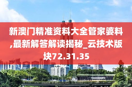 新澳門精準資料大全管家婆料,最新解答解讀揭秘_云技術版塊72.31.35