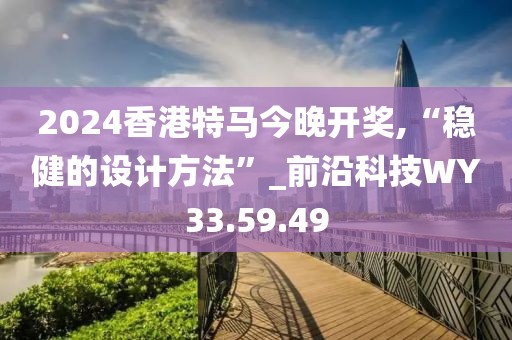2024香港特馬今晚開獎,“穩健的設計方法”_前沿科技WY33.59.49