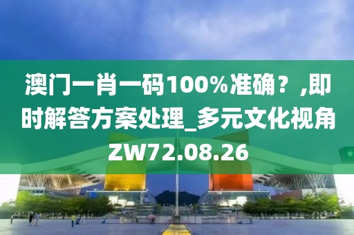 澳門一肖一碼100%準確？,即時解答方案處理_多元文化視角ZW72.08.26