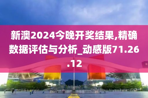 新澳2024今晚開獎結果,精確數據評估與分析_動感版71.26.12
