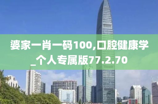 婆家一肖一碼100,口腔健康學_個人專屬版77.2.70