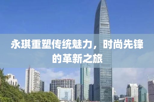 永琪重塑傳統魅力，時尚先鋒的革新之旅