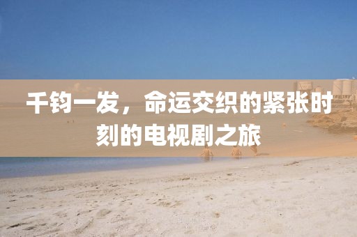 千鈞一發，命運交織的緊張時刻的電視劇之旅