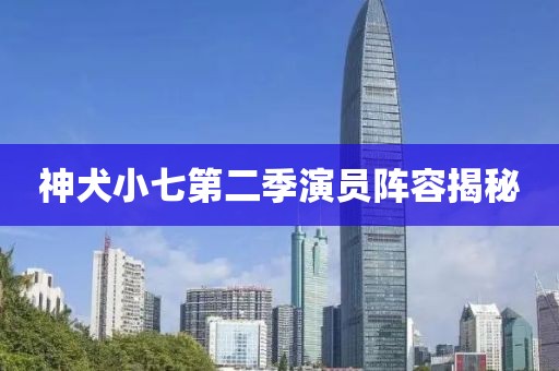 神犬小七第二季演員陣容揭秘