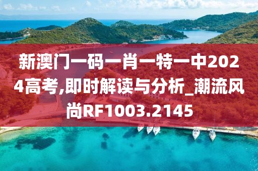 新澳門一碼一肖一特一中2024高考,即時解讀與分析_潮流風尚RF1003.2145
