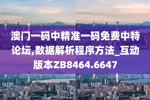 澳門一碼中精準一碼免費中特論壇,數據解析程序方法_互動版本ZB8464.6647