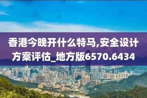 香港今晚開什么特馬,安全設計方案評估_地方版6570.6434