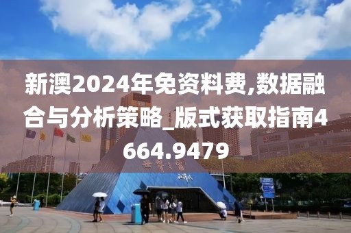 新澳2024年免資料費,數據融合與分析策略_版式獲取指南4664.9479
