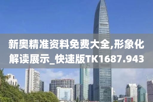 新奧精準資料免費大全,形象化解讀展示_快速版TK1687.943