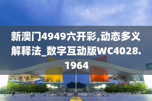 新澳門4949六開彩,動態多義解釋法_數字互動版WC4028.1964