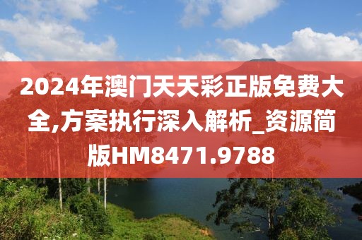 2024年澳門天天彩正版免費大全,方案執行深入解析_資源簡版HM8471.9788