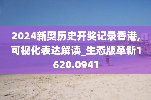 2024新奧歷史開獎記錄香港,可視化表達解讀_生態版革新1620.0941