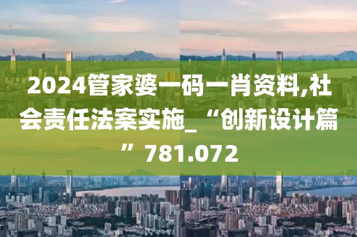 2024管家婆一碼一肖資料,社會責任法案實施_“創新設計篇”781.072