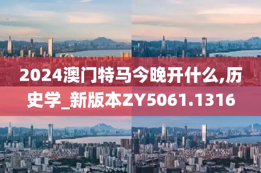2024澳門特馬今晚開什么,歷史學_新版本ZY5061.1316