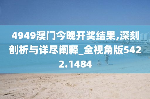 4949澳門今晚開獎結果,深刻剖析與詳盡闡釋_全視角版5422.1484