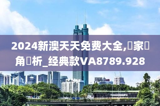 2024新澳天天免費大全,專家視角評析_經典款VA8789.928