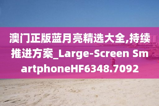 澳門正版藍月亮精選大全,持續推進方案_Large-Screen SmartphoneHF6348.7092