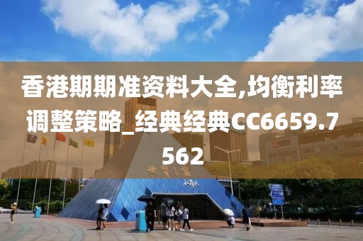 香港期期準資料大全,均衡利率調整策略_經典經典CC6659.7562