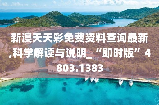 新澳天天彩免費資料查詢最新,科學解讀與說明_“即時版”4803.1383
