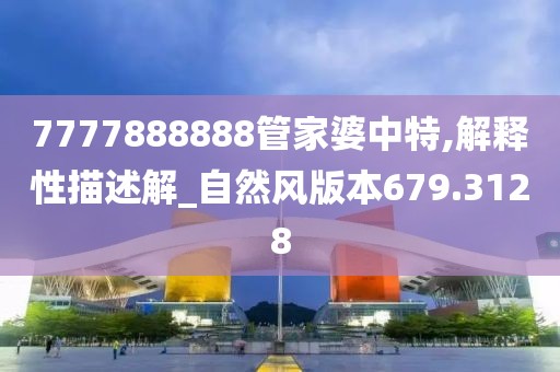 7777888888管家婆中特,解釋性描述解_自然風版本679.3128