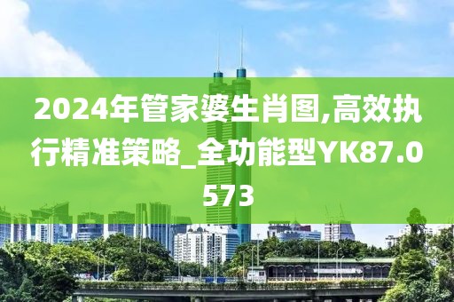 2024年管家婆生肖圖,高效執行精準策略_全功能型YK87.0573