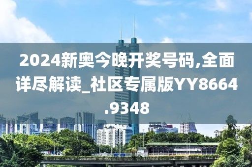 2024新奧今晚開獎號碼,全面詳盡解讀_社區專屬版YY8664.9348