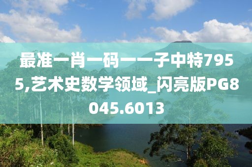 最準一肖一碼一一子中特7955,藝術史數學領域_閃亮版PG8045.6013