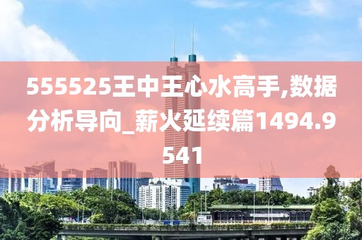 555525王中王心水高手,數據分析導向_薪火延續篇1494.9541