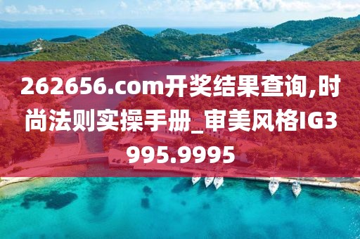 262656.com開獎結果查詢,時尚法則實操手冊_審美風格IG3995.9995