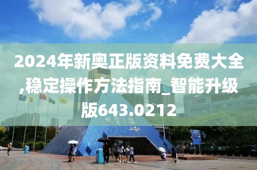 2024年新奧正版資料免費大全,穩定操作方法指南_智能升級版643.0212