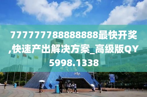 777777788888888最快開獎,快速產出解決方案_高級版QY5998.1338