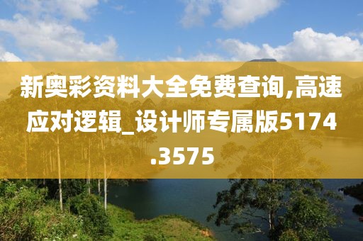 新奧彩資料大全免費查詢,高速應對邏輯_設計師專屬版5174.3575