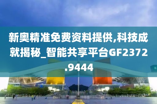 新奧精準免費資料提供,科技成就揭秘_智能共享平臺GF2372.9444