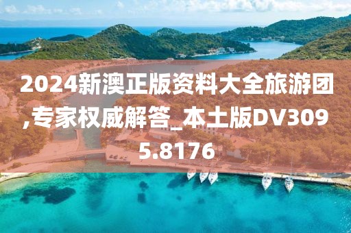 2024新澳正版資料大全旅游團,專家權威解答_本土版DV3095.8176
