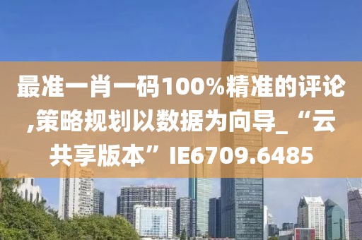 最準一肖一碼100%精準的評論,策略規劃以數據為向導_“云共享版本”IE6709.6485